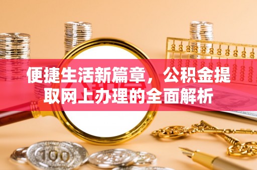 汉源便捷生活新篇章，公积金提取网上办理的全面解析
