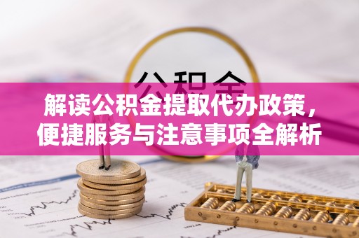 汉源解读公积金提取代办政策，便捷服务与注意事项全解析