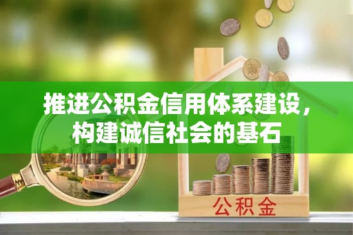 汉源推进公积金信用体系建设，构建诚信社会的基石