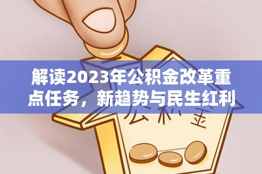 汉源解读2023年公积金改革重点任务，新趋势与民生红利