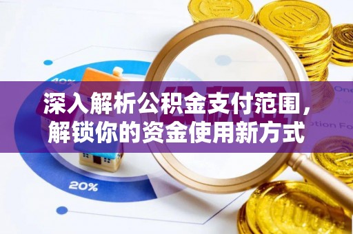 汉源深入解析公积金支付范围，解锁你的资金使用新方式