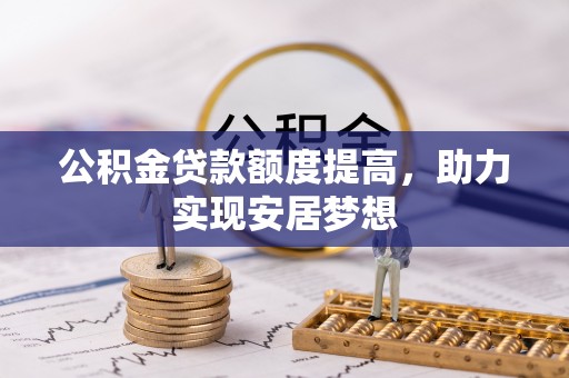 汉源公积金贷款额度提高，助力实现安居梦想