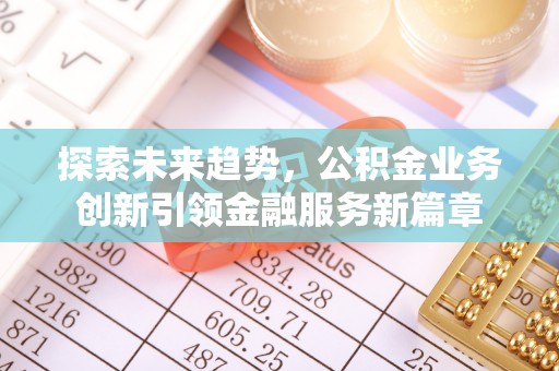 汉源探索未来趋势，公积金业务创新引领金融服务新篇章