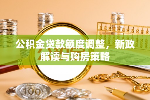 汉源公积金贷款额度调整，新政解读与购房策略
