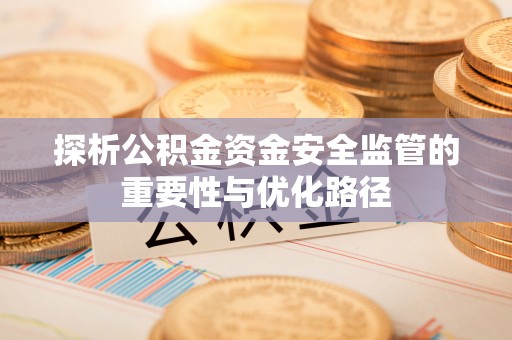 汉源探析公积金资金安全监管的重要性与优化路径