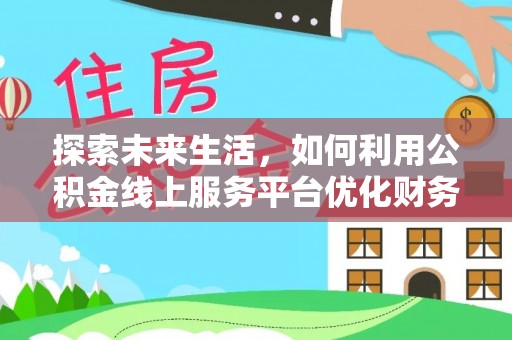 汉源探索未来生活，如何利用公积金线上服务平台优化财务管理