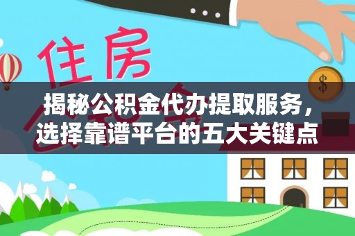 汉源揭秘公积金代办提取服务，选择靠谱平台的五大关键点