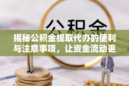 汉源揭秘公积金提取代办的便利与注意事项，让资金流动更高效