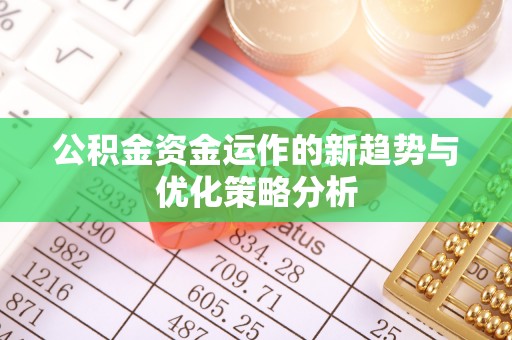 汉源公积金资金运作的新趋势与优化策略分析