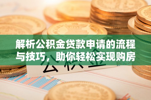 汉源解析公积金贷款申请的流程与技巧，助你轻松实现购房梦想