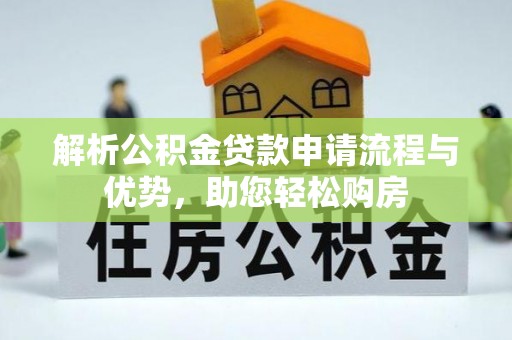 汉源解析公积金贷款申请流程与优势，助您轻松购房