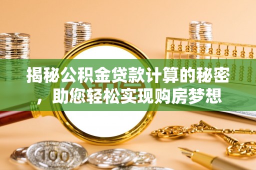 汉源揭秘公积金贷款计算的秘密，助您轻松实现购房梦想