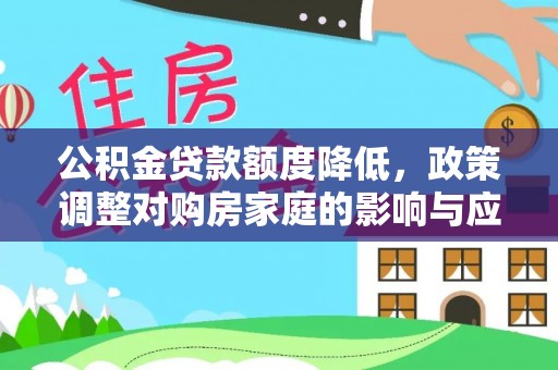 汉源公积金贷款额度降低，政策调整对购房家庭的影响与应对策略