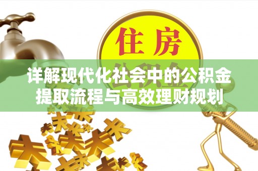 汉源详解现代化社会中的公积金提取流程与高效理财规划