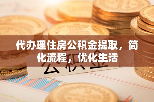 汉源代办理住房公积金提取，简化流程，优化生活