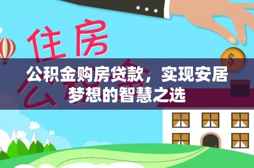 汉源公积金购房贷款，实现安居梦想的智慧之选