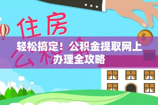 汉源轻松搞定！公积金提取网上办理全攻略