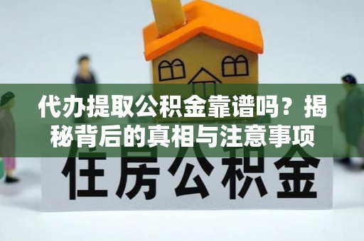 汉源代办提取公积金靠谱吗？揭秘背后的真相与注意事项