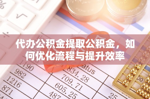 汉源代办公积金提取公积金，如何优化流程与提升效率