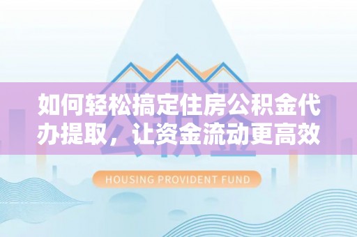 汉源如何轻松搞定住房公积金代办提取，让资金流动更高效