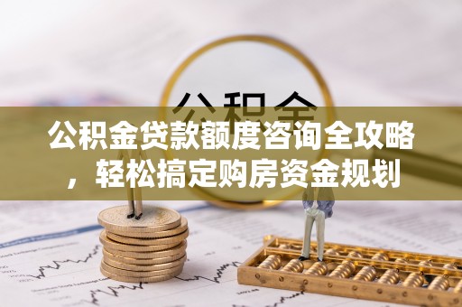 汉源公积金贷款额度咨询全攻略，轻松搞定购房资金规划