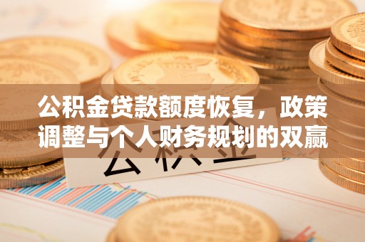 汉源公积金贷款额度恢复，政策调整与个人财务规划的双赢之道