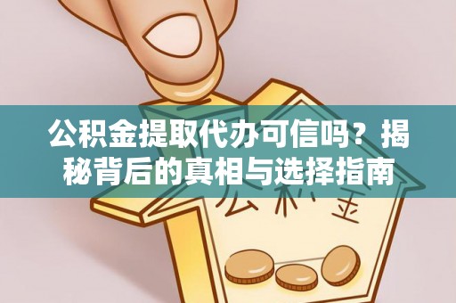 汉源公积金提取代办可信吗？揭秘背后的真相与选择指南