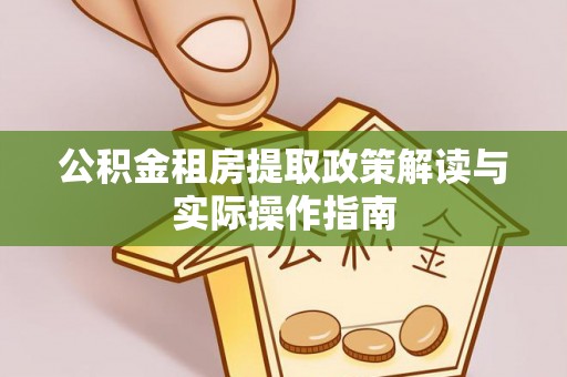 汉源公积金租房提取政策解读与实际操作指南