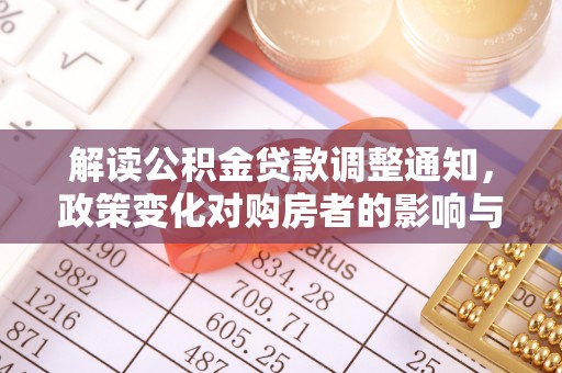 汉源解读公积金贷款调整通知，政策变化对购房者的影响与机遇
