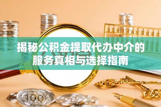 汉源揭秘公积金提取代办中介的服务真相与选择指南