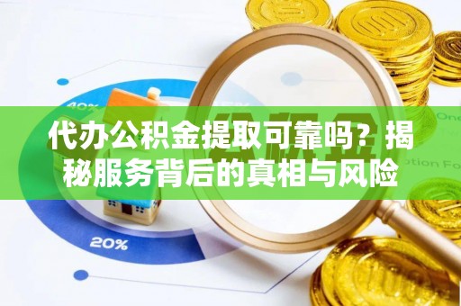 汉源代办公积金提取可靠吗？揭秘服务背后的真相与风险