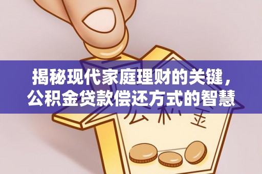 汉源揭秘现代家庭理财的关键，公积金贷款偿还方式的智慧选择