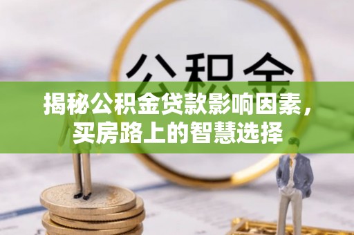 汉源揭秘公积金贷款影响因素，买房路上的智慧选择
