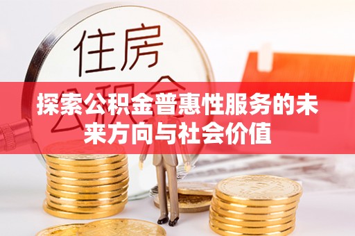 汉源探索公积金普惠性服务的未来方向与社会价值