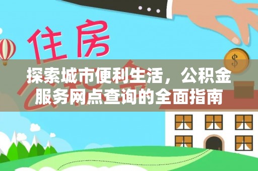 汉源探索城市便利生活，公积金服务网点查询的全面指南