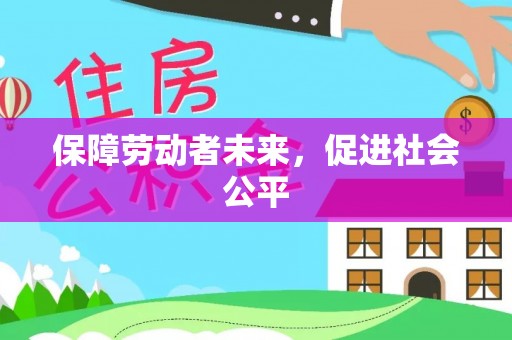 汉源保障劳动者未来，促进社会公平