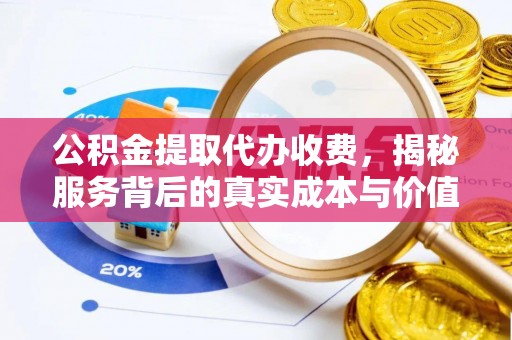 汉源公积金提取代办收费，揭秘服务背后的真实成本与价值