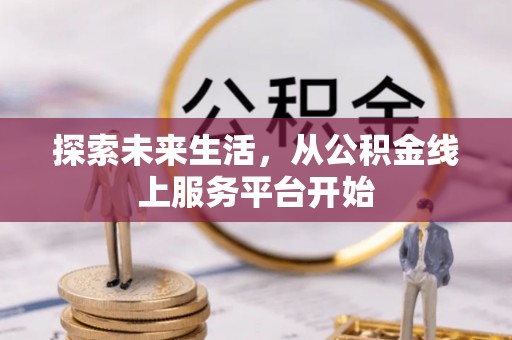 汉源探索未来生活，从公积金线上服务平台开始