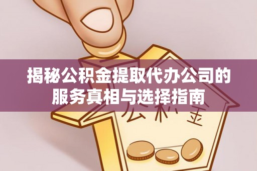 汉源揭秘公积金提取代办公司的服务真相与选择指南