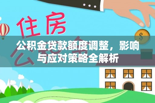 汉源公积金贷款额度调整，影响与应对策略全解析