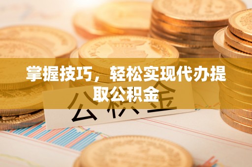 汉源掌握技巧，轻松实现代办提取公积金