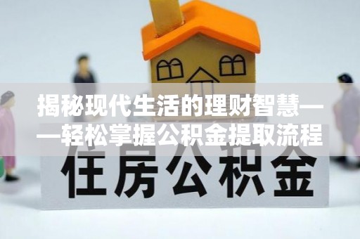 汉源揭秘现代生活的理财智慧——轻松掌握公积金提取流程的实用指南