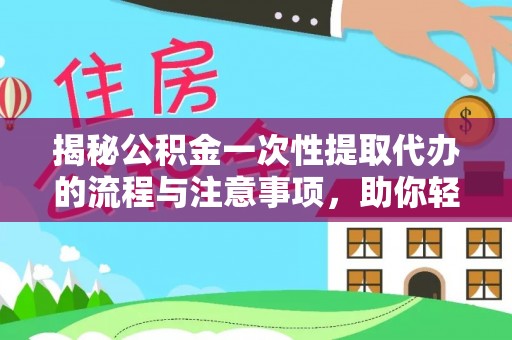 汉源揭秘公积金一次性提取代办的流程与注意事项，助你轻松搞定财务规划