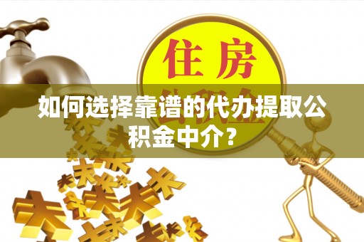 汉源如何选择靠谱的代办提取公积金中介？