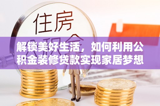 汉源解锁美好生活，如何利用公积金装修贷款实现家居梦想