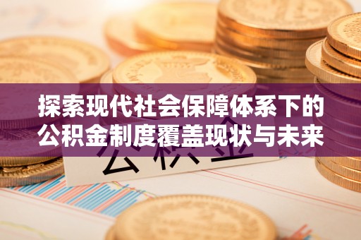 汉源探索现代社会保障体系下的公积金制度覆盖现状与未来发展
