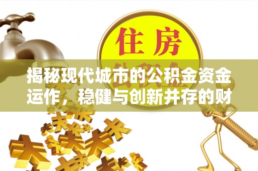 汉源揭秘现代城市的公积金资金运作，稳健与创新并存的财富管理之道