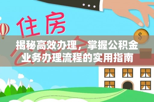 汉源揭秘高效办理，掌握公积金业务办理流程的实用指南