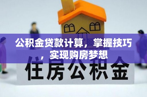 汉源公积金贷款计算，掌握技巧，实现购房梦想