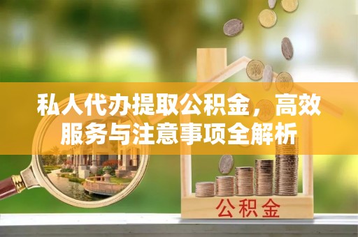 汉源私人代办提取公积金，高效服务与注意事项全解析